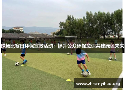 球场比赛日环保宣教活动：提升公众环保意识共建绿色未来