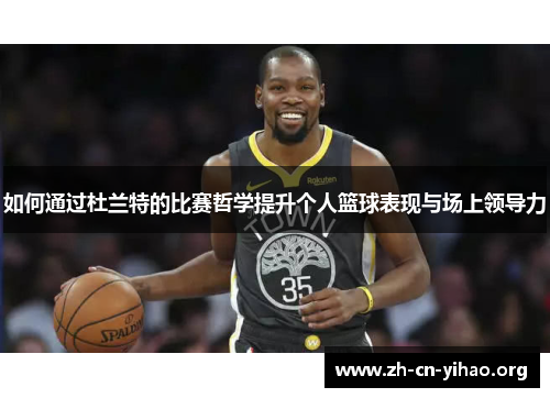 如何通过杜兰特的比赛哲学提升个人篮球表现与场上领导力