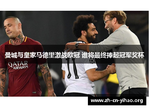 曼城与皇家马德里激战欧冠 谁将最终捧起冠军奖杯