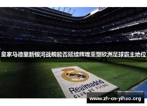 皇家马德里新银河战舰能否延续辉煌重塑欧洲足球霸主地位