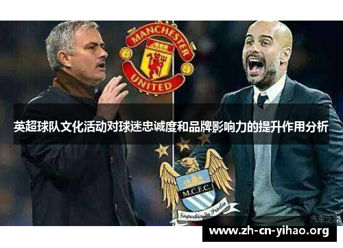 英超球队文化活动对球迷忠诚度和品牌影响力的提升作用分析