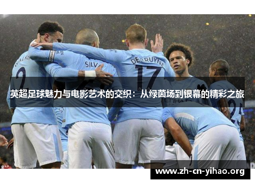 英超足球魅力与电影艺术的交织：从绿茵场到银幕的精彩之旅