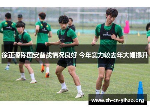 徐正源称国安备战情况良好 今年实力较去年大幅提升
