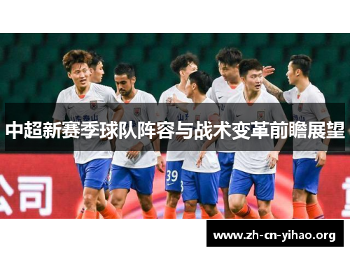 中超新赛季球队阵容与战术变革前瞻展望