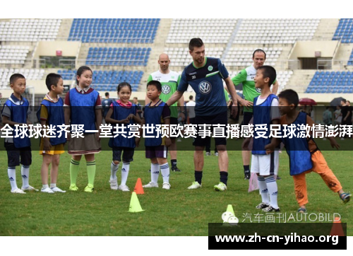 全球球迷齐聚一堂共赏世预欧赛事直播感受足球激情澎湃