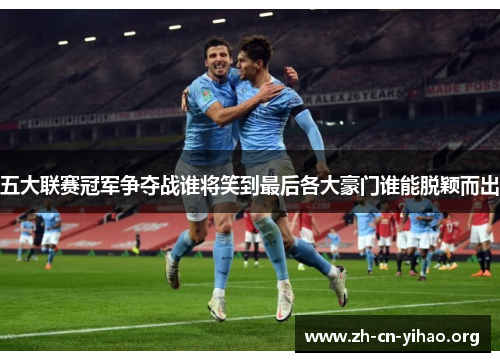 五大联赛冠军争夺战谁将笑到最后各大豪门谁能脱颖而出
