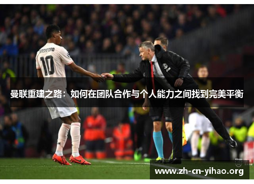 曼联重建之路：如何在团队合作与个人能力之间找到完美平衡
