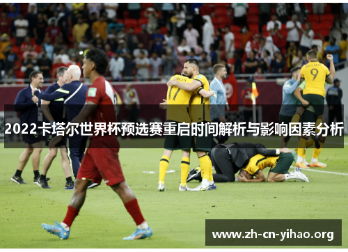 2022卡塔尔世界杯预选赛重启时间解析与影响因素分析