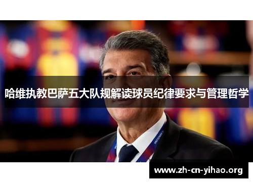 哈维执教巴萨五大队规解读球员纪律要求与管理哲学