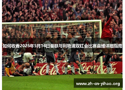 如何收看2025年5月14日曼联与利物浦双红会比赛直播详细指南