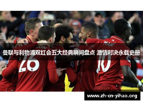 曼联与利物浦双红会五大经典瞬间盘点 激情对决永载史册