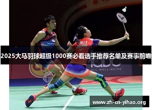 2025大马羽球超级1000赛必看选手推荐名单及赛事前瞻