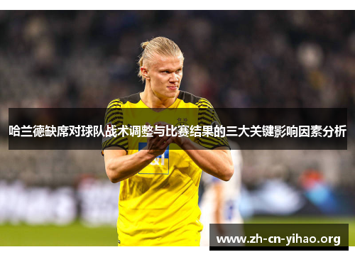 哈兰德缺席对球队战术调整与比赛结果的三大关键影响因素分析