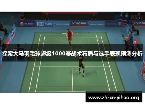 探索大马羽毛球超级1000赛战术布局与选手表现预测分析