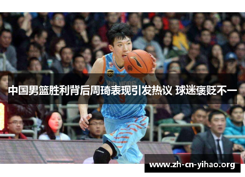中国男篮胜利背后周琦表现引发热议 球迷褒贬不一