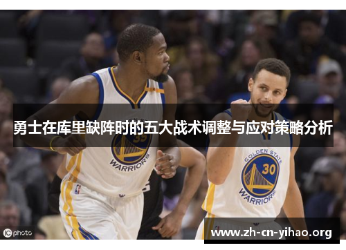 勇士在库里缺阵时的五大战术调整与应对策略分析