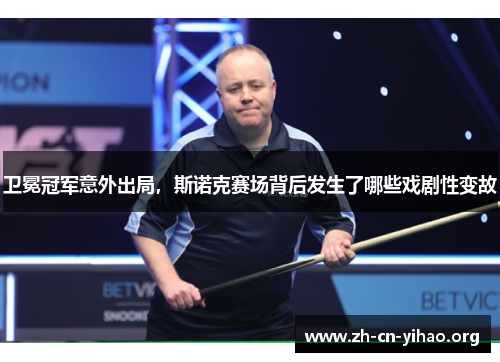 卫冕冠军意外出局，斯诺克赛场背后发生了哪些戏剧性变故
