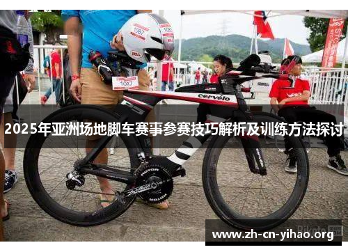 2025年亚洲场地脚车赛事参赛技巧解析及训练方法探讨
