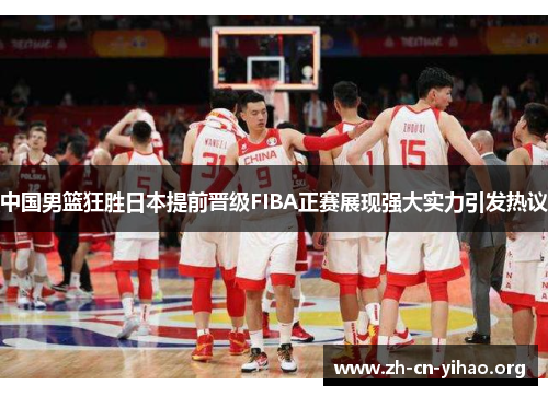 中国男篮狂胜日本提前晋级FIBA正赛展现强大实力引发热议