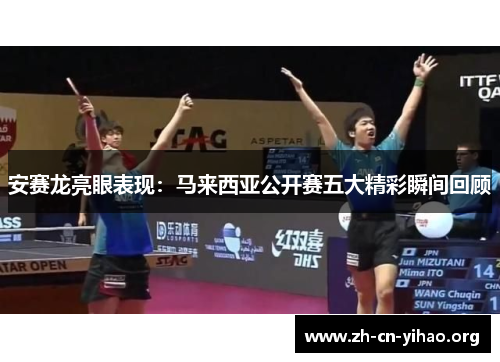安赛龙亮眼表现：马来西亚公开赛五大精彩瞬间回顾