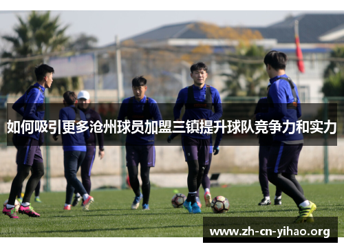 如何吸引更多沧州球员加盟三镇提升球队竞争力和实力