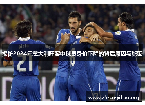 揭秘2024年意大利阵容中球员身价下降的背后原因与秘密