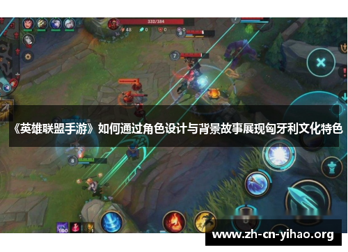 《英雄联盟手游》如何通过角色设计与背景故事展现匈牙利文化特色