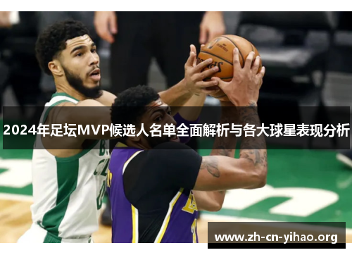 2024年足坛MVP候选人名单全面解析与各大球星表现分析