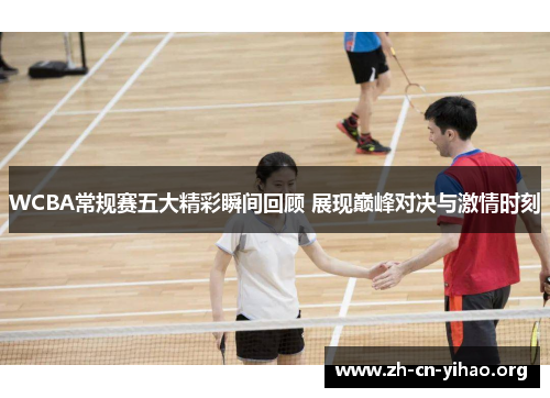 WCBA常规赛五大精彩瞬间回顾 展现巅峰对决与激情时刻