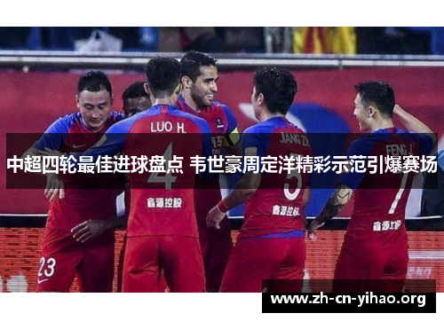 中超四轮最佳进球盘点 韦世豪周定洋精彩示范引爆赛场