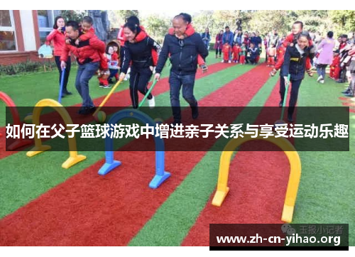 如何在父子篮球游戏中增进亲子关系与享受运动乐趣