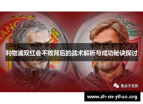 利物浦双红会不败背后的战术解析与成功秘诀探讨