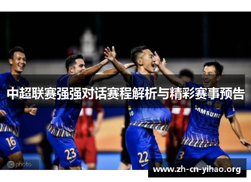 中超联赛强强对话赛程解析与精彩赛事预告