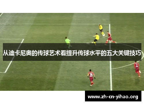 从迪卡尼奥的传球艺术看提升传球水平的五大关键技巧