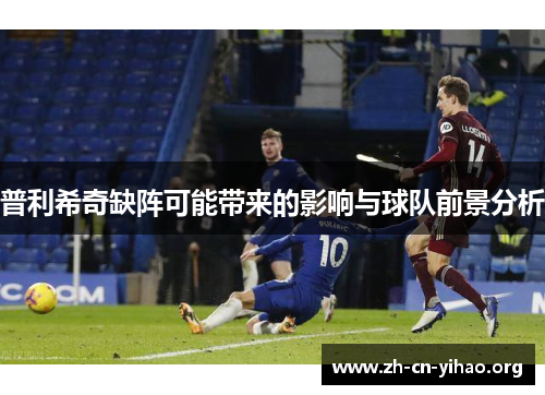 普利希奇缺阵可能带来的影响与球队前景分析