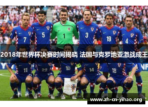 2018年世界杯决赛时间揭晓 法国与克罗地亚激战成王