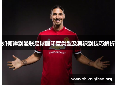 如何辨别曼联足球服印章类型及其识别技巧解析