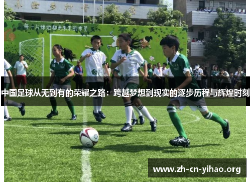 中国足球从无到有的荣耀之路：跨越梦想到现实的逐步历程与辉煌时刻