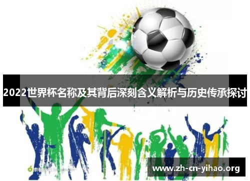 2022世界杯名称及其背后深刻含义解析与历史传承探讨
