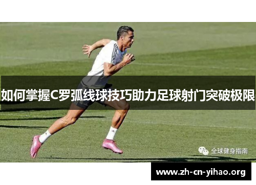 如何掌握C罗弧线球技巧助力足球射门突破极限