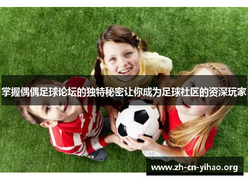 掌握偶偶足球论坛的独特秘密让你成为足球社区的资深玩家