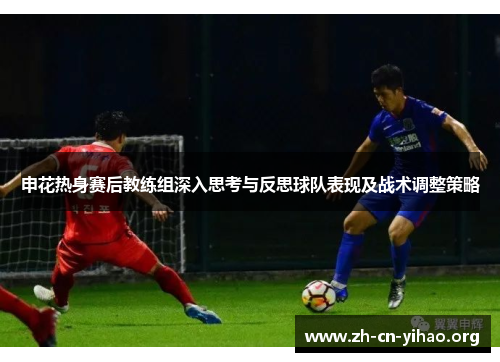 申花热身赛后教练组深入思考与反思球队表现及战术调整策略