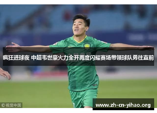疯狂进球夜 中超韦世豪火力全开再度闪耀赛场带领球队勇往直前