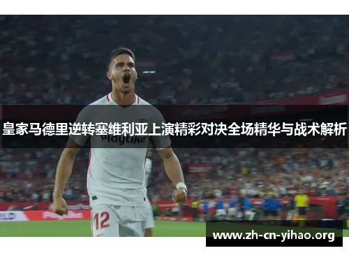 皇家马德里逆转塞维利亚上演精彩对决全场精华与战术解析