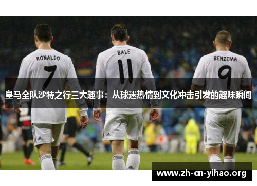 皇马全队沙特之行三大趣事：从球迷热情到文化冲击引发的趣味瞬间