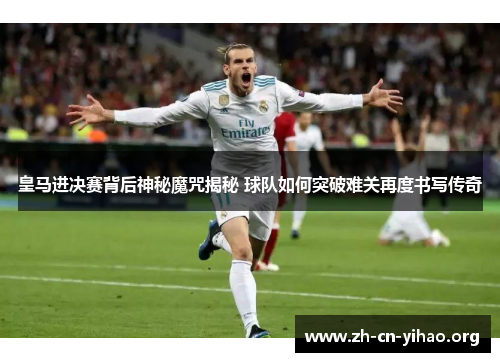 皇马进决赛背后神秘魔咒揭秘 球队如何突破难关再度书写传奇