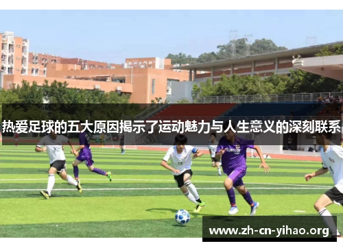 热爱足球的五大原因揭示了运动魅力与人生意义的深刻联系