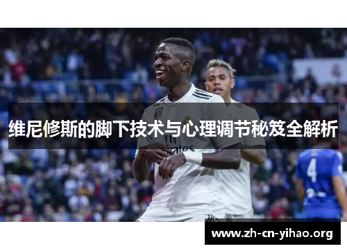 维尼修斯的脚下技术与心理调节秘笈全解析