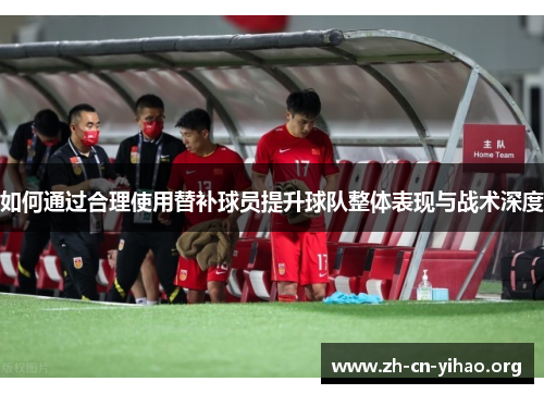 如何通过合理使用替补球员提升球队整体表现与战术深度