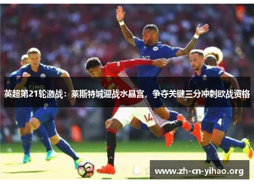 英超第21轮激战：莱斯特城迎战水晶宫，争夺关键三分冲刺欧战资格